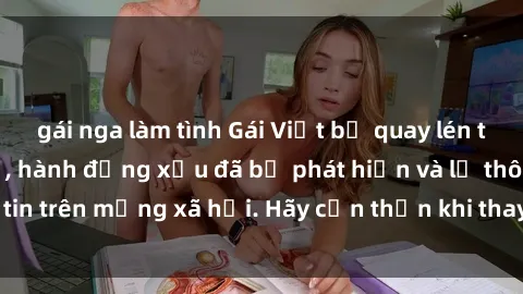 gái nga làm tình Gái Việt bị quay lén trong phòng thay đồ, hành động xấu đã bị phát hiện và lộ thông tin trên mạng xã hội. Hãy cẩn thận khi thay đồ ở nơi công cộng!
