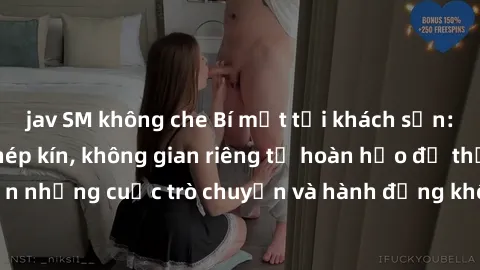 jav SM không che Bí mật tại khách sạn: Phòng quay lén khép kín, không gian riêng tư hoàn hảo để thực hiện những cuộc trò chuyện và hành động không bị người khác phát hiện.