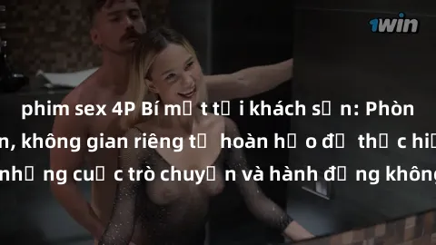 phim sex 4P Bí mật tại khách sạn: Phòng quay lén khép kín, không gian riêng tư hoàn hảo để thực hiện những cuộc trò chuyện và hành động không bị người khác phát hiện.