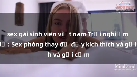 sex gái sinh viên việt nam Trải nghiệm mới lạ: Sex phòng thay đồ đầy kích thích và gợi cảm