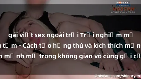 gái việt sex ngoài trời Trải nghiệm mới lạ với sex phòng tắm - Cách tạo hứng thú và kích thích mạnh mẽ trong không gian vô cùng gợi cảm và lãng mạn