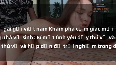 gái gọi việt nam Khám phá cảm giác mới mẻ với sex trong nhà vệ sinh: Bí mật tình yêu đầy thú vị và hấp dẫn để trải nghiệm trong đêm hôm nay!