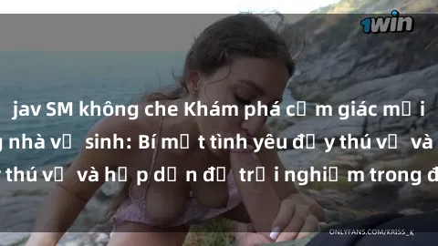 jav SM không che Khám phá cảm giác mới mẻ với sex trong nhà vệ sinh: Bí mật tình yêu đầy thú vị và hấp dẫn để trải nghiệm trong đêm hôm nay!