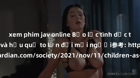 xem phim jav online Bạo lực tình dục trong nhóm: nguy cơ và hậu quả to lớn đối mọi người参考: https://www.theguardian.com/society/2021/nov/11/children-as-young-as-four-are-being-sexually-abused-by-group