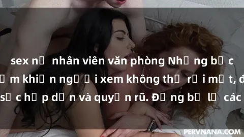 sex nữ nhân viên văn phòng Những bức ảnh sexy tá gợi cảm khiến người xem không thể rời mắt, đầy sức hấp dẫn và quyến rũ. Đừng bỏ lỡ các hình ảnh nóng bỏng này!