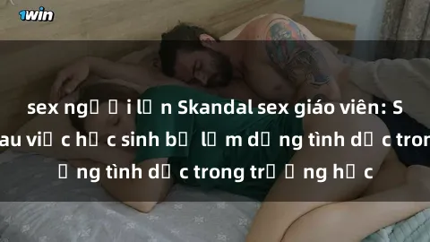 sex người lớn Skandal sex giáo viên: Sự thật đằng sau việc học sinh bị lạm dụng tình dục trong trường học