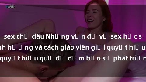 sex chị dâu Những vấn đề về sex học sinh: Các yếu tố ảnh hưởng và cách giáo viên giải quyết hiệu quả để đảm bảo sự phát triển toàn diện.
