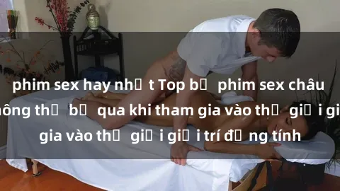 phim sex hay nhất Top bộ phim sex châu âu nổi tiếng không thể bỏ qua khi tham gia vào thế giới giải trí đồng tính