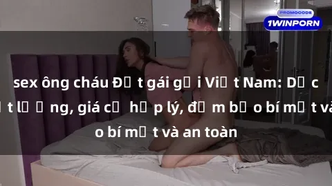 sex ông cháu Đặt gái gọi Việt Nam: Dịch vụ chất lượng, giá cả hợp lý, đảm bảo bí mật và an toàn