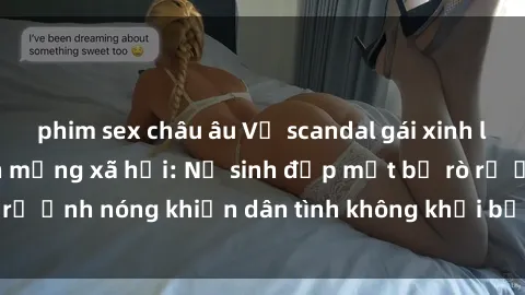 phim sex châu âu Vụ scandal gái xinh lộ hàng gây sốt trên mạng xã hội: Nữ sinh đẹp mắt bị rò rỉ ảnh nóng khiến dân tình không khỏi bất ngờ và phẫn nộ!