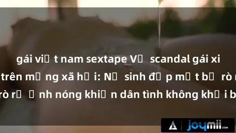 gái việt nam sextape Vụ scandal gái xinh lộ hàng gây sốt trên mạng xã hội: Nữ sinh đẹp mắt bị rò rỉ ảnh nóng khiến dân tình không khỏi bất ngờ và phẫn nộ!