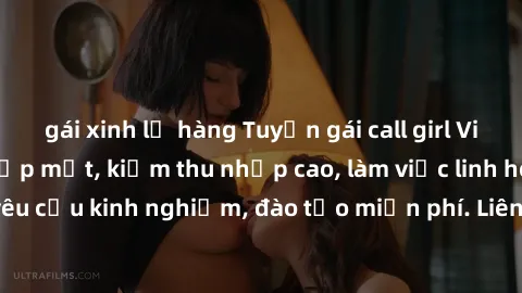 gái xinh lộ hàng Tuyển gái call girl Việt Nam gợi cảm, đẹp mắt, kiếm thu nhập cao, làm việc linh hoạt, không yêu cầu kinh nghiệm, đào tạo miễn phí. Liên hệ ngay để biết thêm chi tiết!