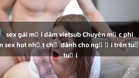 sex gái mại dâm vietsub Chuyên mục phim sex hot nhất chỉ dành cho người trên tuổi