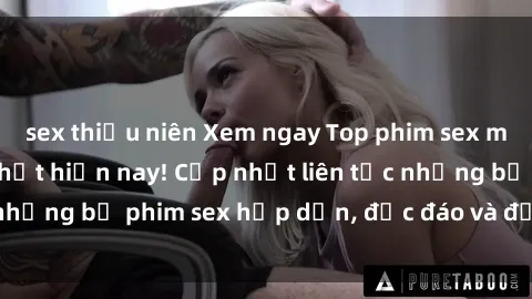 sex thiếu niên Xem ngay Top phim sex mới nhất đang hot nhất hiện nay! Cập nhật liên tục những bộ phim sex hấp dẫn, độc đáo và đầy kích thích.