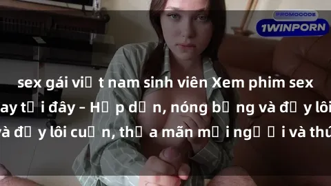 sex gái việt nam sinh viên Xem phim sex miễn phí online ngay tại đây – Hấp dẫn, nóng bỏng và đầy lôi cuốn, thỏa mãn mọi người và thú vui của bạn!