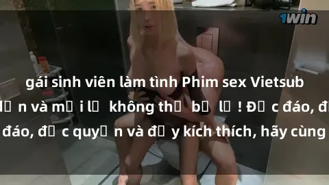 gái sinh viên làm tình Phim sex Vietsub: Trải nghiệm hấp dẫn và mới lạ không thể bỏ lỡ! Độc đáo, độc quyền và đầy kích thích, hãy cùng khám phá ngay!