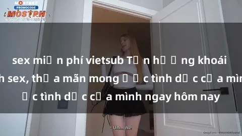 sex miễn phí vietsub Tận hưởng khoái cảm với gái xinh sex, thỏa mãn mong ước tình dục của mình ngay hôm nay