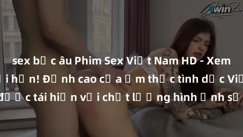 sex bắc âu Phim Sex Việt Nam HD - Xem ngay và không giới hạn! Đỉnh cao của ẩm thực tình dục Việt Nam được tái hiện với chất lượng hình ảnh sắc nét. Hãy thưởng thức ngay!