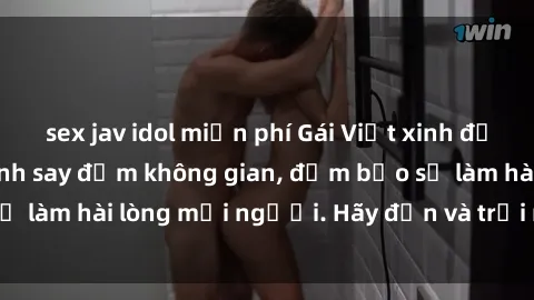 sex jav idol miễn phí Gái Việt xinh đẹp, nồng nàn làm tình say đắm không gian, đảm bảo sẽ làm hài lòng mọi người. Hãy đến và trải nghiệm ngay!