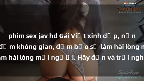phim sex jav hd Gái Việt xinh đẹp, nồng nàn làm tình say đắm không gian, đảm bảo sẽ làm hài lòng mọi người. Hãy đến và trải nghiệm ngay!