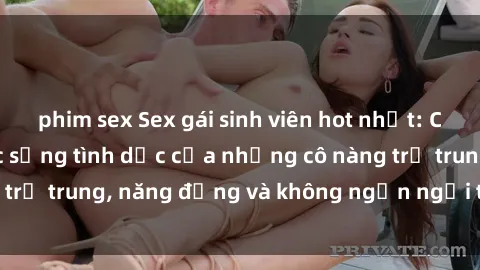 phim sex Sex gái sinh viên hot nhất: Cùng khám phá cuộc sống tình dục của những cô nàng trẻ trung, năng động và không ngần ngại thử nghiệm!