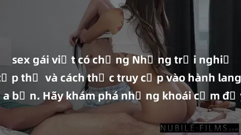 sex gái việt có chồng Những trải nghiệm mới lạ với sex tập thể và cách thức truy cập vào hành lang đam mê của bạn. Hãy khám phá những khoái cảm đầy kích thích với tập thể hấp dẫn!