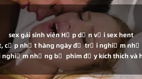 sex gái sinh viên Hấp dẫn với sex hentai vietsub mới nhất, cập nhật hàng ngày để trải nghiệm những bộ phim đầy kích thích và hấp dẫn.