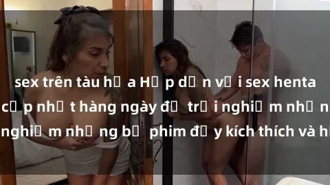 sex trên tàu hỏa Hấp dẫn với sex hentai vietsub mới nhất, cập nhật hàng ngày để trải nghiệm những bộ phim đầy kích thích và hấp dẫn.