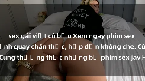 sex gái việt có bầu Xem ngay phim sex jav HD với những cảnh quay chân thực, hấp dẫn không che. Cùng thưởng thức những bộ phim sex jav HD hot nhất hiện nay!