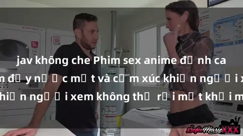 jav không che Phim sex anime đỉnh cao: Những tác phẩm đầy nước mắt và cảm xúc khiến người xem không thể rời mắt khỏi màn hình